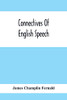 Connectives Of English Speech: The Correct Usage Of Prepositions, Conjunctions, Relative Pronouns And Adverbs Explained And Illustrated