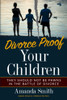 Divorce Proof Your Children.: They should NOT be Pawns in the Battle of Divorce. Adults Divorce. Children Do Not. The real truth about Divorce and Children, Family should put children first