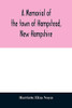 A memorial of the town of Hampstead, New Hampshire: historic and genealogic sketches. Proceedings of the centennial celebration, July 4th, 1849. ... of the town's incorporation, July 4th, 1899