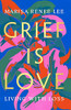 Grief Is Love: Living with Loss