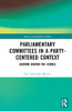 Parliamentary Committees in a Party-Centred Context (Library of Legislative Studies)