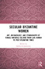 Secular Byzantine Women (Routledge Research in Byzantine Studies)