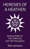 Heresies of a Heathen: Revelations of the Spiritual But Not Religious