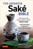 The Japanese Sake Bible: Everything You Need to Know About Great Sake - With Tasting Notes and Scores for 100 Top Brands