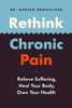 Rethink Chronic Pain: Relieve Suffering, Heal Your Body, Own Your Health