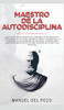 Maestro de la Autodisciplina: Descubre los secretos del estoicismo y la TCC para superar el miedo y la ansiedad, la depresi�n y los pensamientos ... en la vida y los negocios (Spanish Edition)