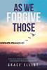 As We Forgive Those: A True Story of Abuse and the Path That Led to Forgiveness, Freedom and Healing