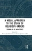 A Visual Approach to the Study of Religious Orders: Zooming in on Monasteries (Routledge Studies in the Sociology of Religion)