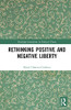 Rethinking Positive and Negative Liberty (Routledge Innovations in Political Theory)