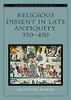 Religious Dissent in Late Antiquity, 350-450 (Oxford Studies in Late Antiquity)