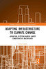 Adapting Infrastructure to Climate Change: Advancing Decision-Making Under Conditions of Uncertainty (Routledge Advances in Climate Change Research)