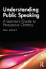 Understanding Public Speaking: A Learner's Guide to Persuasive Oratory - Paperback