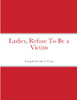 Ladies, Refuse To Be a Victim