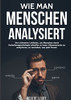 Wie Man Menschen Analysiert: Der ultimative Leitfaden, um Menschen durch Verhaltenspsychologie schneller zu lesen, Körpersprache zu analysieren, zu verstehen, was jede Person (German Edition)