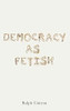 Democracy as Fetish (RSA Series in Transdisciplinary Rhetoric)