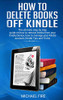 How To Delete Books Off Kindle: The Ultimate Step By Step Guide On How To Remove Books From Your Kindle Device, How To Manage Your Kindle Account, Kindle Tips And Tricks