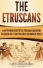 The Etruscans: A Captivating Guide to the Etruscan Civilization of Ancient Italy That Preceded the Roman Republic