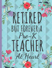Retired But Forever A Pre-K Teacher: Cute Floral Teachers Notebook: Perfect Thank You Teacher Retirement Gifts