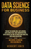 Data Science for Business: Predictive Modeling, Data Mining, Data Analytics, Data Warehousing, Data Visualization, Regression Analysis, Database Querying, and Machine Learning for Beginners