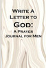 Write A Letter To God: Prayer Conversations By Men Committed To Spiritual Integrity