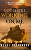 God Is Still Working On Me: A Walk With God In The Midst Of The Valley