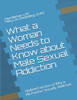 What A Woman Needs To Know About Male Sexual Addiction: Updated Version Of Why Is My Partner Sexually Addicted (What Women Need To Know)