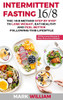 Intermittent Fasting 16/8: The 16:8 Method Step By Step To Lose Weight, Eat Healthy And Feel Better Following This Lifestyle: Includes 25 Delicious Recipes & Meal Plan For 4 Weeks