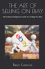 The Art Of Selling On Ebay: The Ultimate Beginners Guide To Selling On Ebay