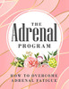 The Adrenal Program: How To Beat Adrenal Fatigue