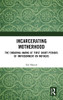 Incarcerating Motherhood: The Enduring Harms Of First Short Periods Of Imprisonment On Mothers