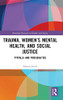 Trauma, WomenS Mental Health, And Social Justice: Pitfalls And Possibilities (Routledge Research In Gender And Society)