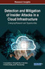 Detection And Mitigation Of Insider Attacks In A Cloud Infrastructure: Emerging Research And Opportunities (Advances In Information Security, Privacy, And Ethics)