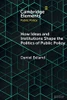 How Ideas And Institutions Shape The Politics Of Public Policy (Elements In Public Policy)