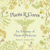 Plants R Cures: An Almanac Of Plants & Medicine