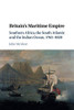 Britain'S Maritime Empire: Southern Africa, The South Atlantic And The Indian Ocean, 17631820