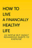 How To Live A Financially Healthy Life: 13 Simple But Highly Rewarding Habits To Exercise