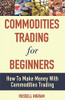 Commodities Trading For Beginners - How To Make Money With Commodities Trading