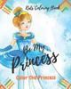 Be My Princess: Kids Coloring Book: Coloring Book For Kids, Color Your Princess, Kids Coloring Book, How To Color And Draw Human.