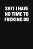 Shit I Have No Fucking Time To Do: A Humorous Workplace Approach To Counting The Hours Until Quitting Time