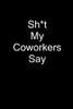 Sh*T My Coworkers Say