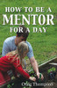 How To Be A Mentor For A Day: Planning For The Day, Planting For A Lifetime (The Mentoring Revolution)