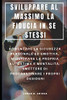 Sviluppare Al Massimo La Fiducia In Se Stessi : Aumentare La Sicurezza Personale Ed Emotiva, Migliorare La Propria Autostima E Mentalità, Smettere Di Procrastinare I Propri Desideri (Italian Edition)