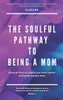 The Soulful Pathway To Being A Mom: Discover How To Unlock Your Inner Power To Become A Great Mom