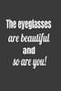 The Eyeglasses Are Beautiful And So Are You ! (Novelty Notebooks For Opticians)