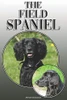 The Field Spaniel: A Complete And Comprehensive Owners Guide To: Buying, Owning, Health, Grooming, Training, Obedience, Understanding And Caring For Your Field Spaniel