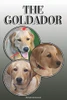 The Goldador: A Complete And Comprehensive Owners Guide To: Buying, Owning, Health, Grooming, Training, Obedience, Understanding And Caring For Your Goldador