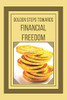 Golden Steps Towards Financial Freedom: Powerful Guide To Financial Freedom