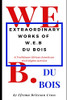 Extraordinary Works Of W. E. B Du Bois: A Trailblazer African American Civil Rights Activist
