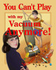 You Can'T Play With My Vacuum Anymore!