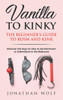 Vanilla To Kinky: The Beginner'S Guide To Bdsm And Kink: Discover The Keys To How To Be Dominant Or Submissive In The Bedroom (Bdsm Basics)